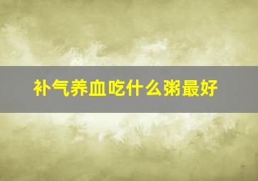 补气养血吃什么粥最好