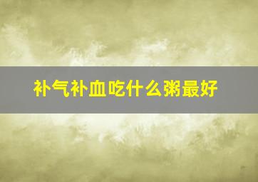 补气补血吃什么粥最好