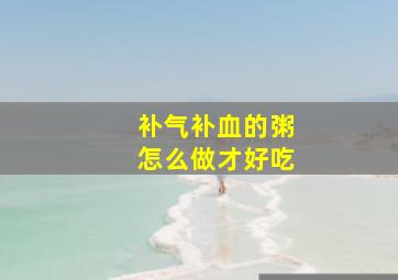 补气补血的粥怎么做才好吃