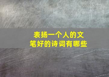 表扬一个人的文笔好的诗词有哪些