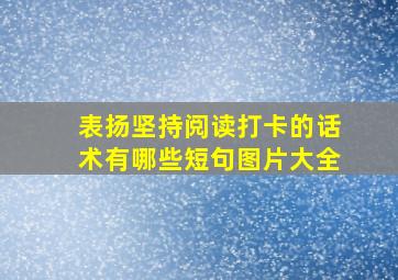 表扬坚持阅读打卡的话术有哪些短句图片大全