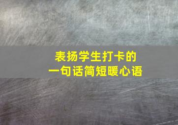 表扬学生打卡的一句话简短暖心语