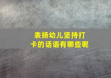 表扬幼儿坚持打卡的话语有哪些呢