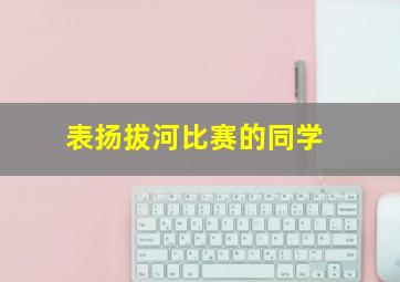 表扬拔河比赛的同学