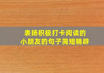 表扬积极打卡阅读的小朋友的句子简短精辟