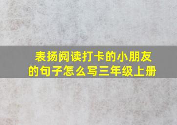 表扬阅读打卡的小朋友的句子怎么写三年级上册