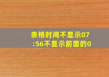 表格时间不显示07:56不显示前面的0