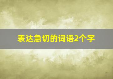 表达急切的词语2个字