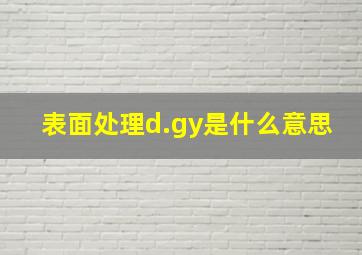 表面处理d.gy是什么意思