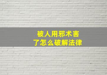 被人用邪术害了怎么破解法律