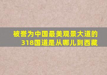 被誉为中国最美观景大道的318国道是从哪儿到西藏