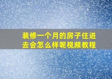 装修一个月的房子住进去会怎么样呢视频教程