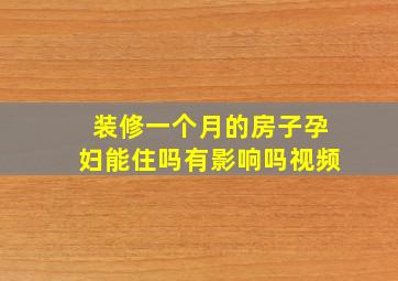 装修一个月的房子孕妇能住吗有影响吗视频