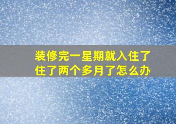 装修完一星期就入住了住了两个多月了怎么办