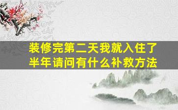 装修完第二天我就入住了半年请问有什么补救方法