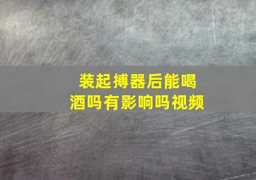 装起搏器后能喝酒吗有影响吗视频