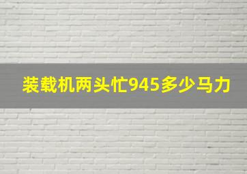 装载机两头忙945多少马力