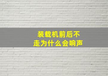 装载机前后不走为什么会响声