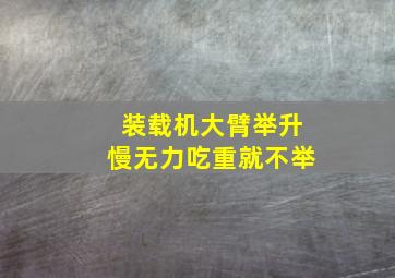 装载机大臂举升慢无力吃重就不举