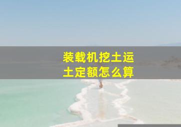 装载机挖土运土定额怎么算