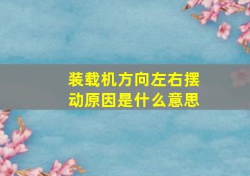 装载机方向左右摆动原因是什么意思