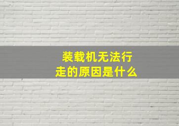 装载机无法行走的原因是什么