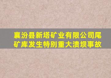 襄汾县新塔矿业有限公司尾矿库发生特别重大溃坝事故