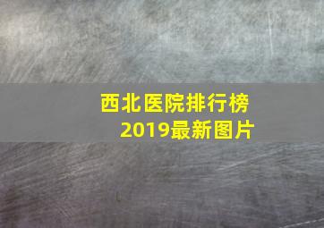 西北医院排行榜2019最新图片