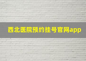 西北医院预约挂号官网app