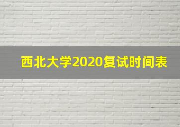 西北大学2020复试时间表