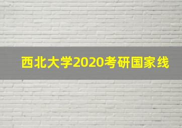 西北大学2020考研国家线