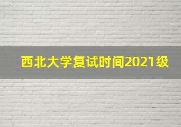 西北大学复试时间2021级