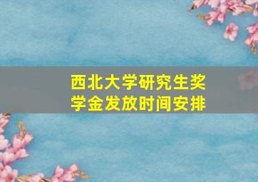 西北大学研究生奖学金发放时间安排