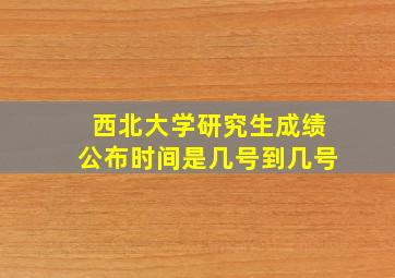 西北大学研究生成绩公布时间是几号到几号