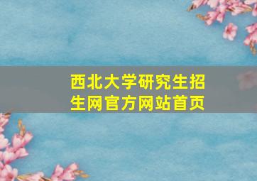 西北大学研究生招生网官方网站首页