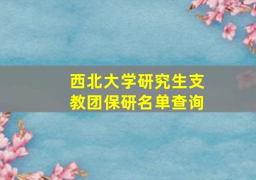 西北大学研究生支教团保研名单查询