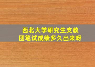 西北大学研究生支教团笔试成绩多久出来呀