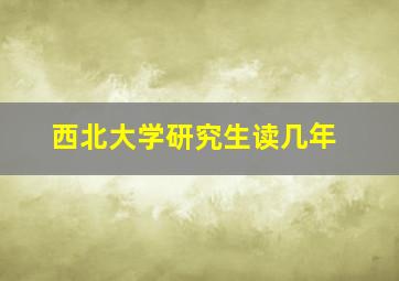 西北大学研究生读几年