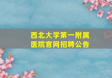 西北大学第一附属医院官网招聘公告