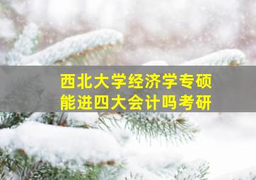 西北大学经济学专硕能进四大会计吗考研