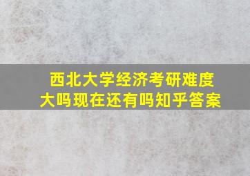 西北大学经济考研难度大吗现在还有吗知乎答案