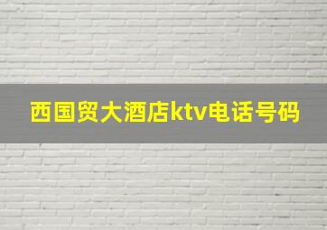 西国贸大酒店ktv电话号码