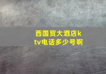 西国贸大酒店ktv电话多少号啊