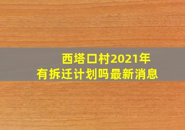 西塔口村2021年有拆迁计划吗最新消息