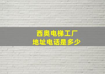 西奥电梯工厂地址电话是多少