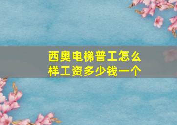 西奥电梯普工怎么样工资多少钱一个