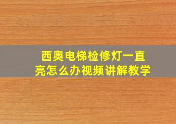 西奥电梯检修灯一直亮怎么办视频讲解教学