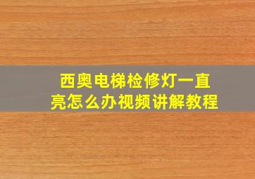 西奥电梯检修灯一直亮怎么办视频讲解教程