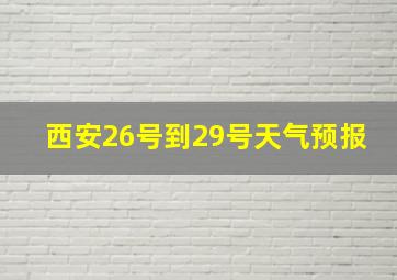 西安26号到29号天气预报