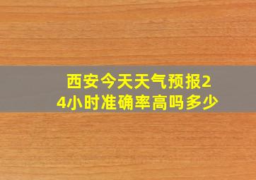 西安今天天气预报24小时准确率高吗多少